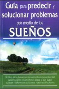 SUEÑOS ,GUIA PARA PREDECIR Y SOLUCIONAR PROBLEMAS POR MEDIO DE LOS 